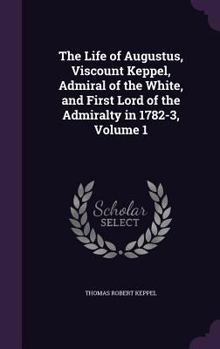 Hardcover The Life of Augustus, Viscount Keppel, Admiral of the White, and First Lord of the Admiralty in 1782-3, Volume 1 Book