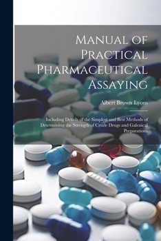 Paperback Manual of Practical Pharmaceutical Assaying: Including Details of the Simplest and Best Methods of Determining the Strength of Crude Drugs and Galenic Book