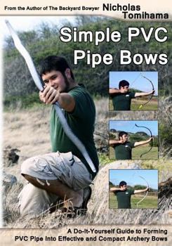 Paperback Simple PVC Pipe Bows: A Do-It-Yourself Guide to Forming PVC Pipe Into Effective and Compact Archery Bows Book