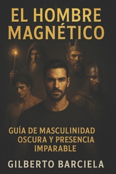 EL HOMBRE MAGNÉTICO: Guía de Masculinidad Oscura y Presencia Imparable (Spanish Edition)