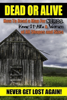 Paperback Dead or Alive: How to Read a Map For Nerds, Know-it-All's & Women of All Shapes and Sizes (Never Get Lost Again!) Book