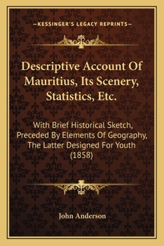 Paperback Descriptive Account Of Mauritius, Its Scenery, Statistics, Etc.: With Brief Historical Sketch, Preceded By Elements Of Geography, The Latter Designed Book