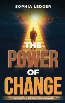 Hardcover The Power of Change: Think, Plan, and ACT - A Practical System to Clarify Your Vision, Set Smart Goals, and Follow Through Every Time Book