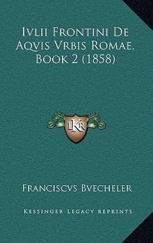Paperback Ivlii Frontini De Aqvis Vrbis Romae, Book 2 (1858) [Latin] Book