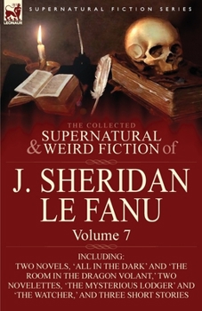 Paperback The Collected Supernatural and Weird Fiction of J. Sheridan Le Fanu: Volume 7-Including Two Novels, 'All in the Dark' and 'The Room in the Dragon Vola Book