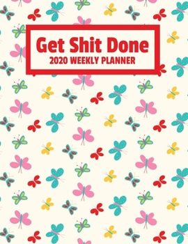 Get Shit Done 2020 Weekly Planner: January 2020 - December 2020 Weekly Planner For Women - Funny Naughty Swear Curse Word - Cute Butterfly Butterflies (8.5"x11")