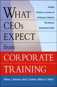 Hardcover What CEOs Expect from Corporate Training: Building Workplace Learning and Performance Initiatives That Advance Organizational Goals Book