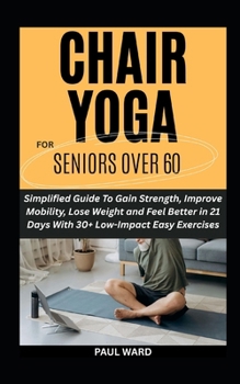 Paperback Chair Yoga for Seniors Over 60: Simplified Guide To Gain Strength, Improve Mobility, Lose Weight and Feel Better in 21 Days With 30+ Low-Impact Easy E Book