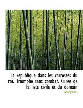 Hardcover La R Publique Dans Les Carrosses Du Roi. Triomphe Sans Combat. Cur E de La Liste Civile Et Du Domain Book