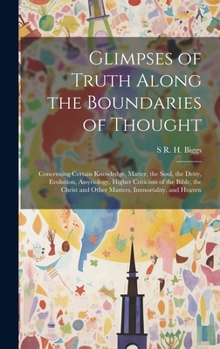 Hardcover Glimpses of Truth Along the Boundaries of Thought: Concerning Certain Knowledge, Matter, the Soul, the Deity, Evolution, Assyriology, Higher Criticism Book