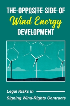 Paperback The Opposite Side Of Wind Energy Development: Legal Risks In Signing Wind-Rights Contracts: Paradise Destroyed Book