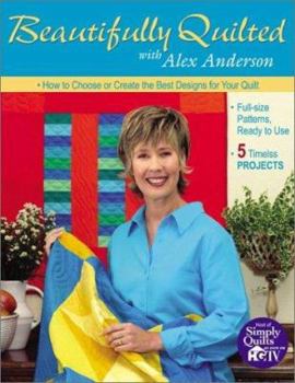 Paperback Beautifully Quilted with Alex Anderson: How to Choose or Create the Best Designs for Your Quilts: 5 Timeless Projects, Full-Size Patterns, Ready to Us Book
