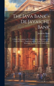 Hardcover The Java Bank = De Javasche Bank: A Short Description of its Organisation, Operations and General Policy / Supplemented by Some Notes on the Monetary Book