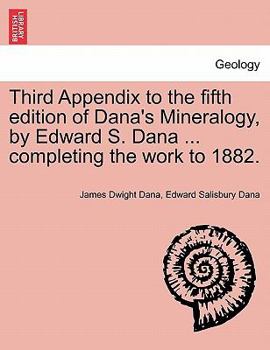 Paperback Third Appendix to the Fifth Edition of Dana's Mineralogy, by Edward S. Dana ... Completing the Work to 1882. Book