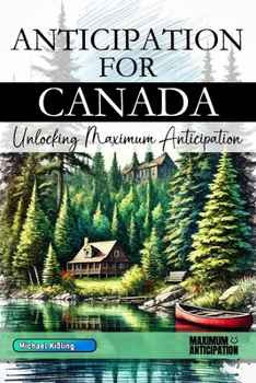 Paperback Anticipation for Canada - Unlocking Maximum Anticipation: The Essential Canada Must-Have Book with Valuable Tips for Your Unforgettable Vacation Canad Book