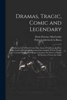 Paperback Dramas, Tragic, Comic and Legendary: Preface. a List of Such Come Dias Autos of Calderon As Have Been Analyzed Or Partly Translated Into English (P.Xx Book