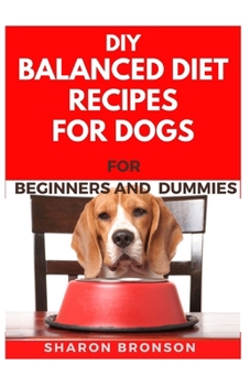 Paperback DIY Balanced Diet Recipes For Dogs For Beginners and Dummies: Delectable and Healthy Recipes to boost your Dogs overall performance and also become di Book