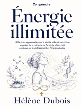 Comprendre Énergie illimitée: Réflexions approfondies sur la vitalité et la micronutrition, inspirées de la méthode du Dr Myriam Sacchetti, ainsi que ... et l’énergie durable (French Edition)