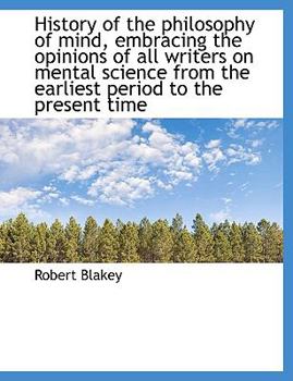 History of the Philosophy of Mind, Embracing the Opinions of All Writers on Mental Science from the Earliest Period to the Present Time