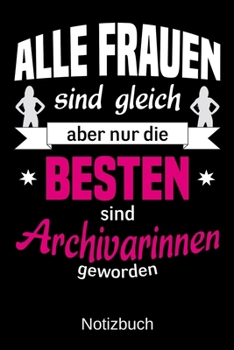 Alle Frauen sind gleich aber nur die besten sind Archivarinnen geworden: A5 Notizbuch | Liniert 120 Seiten | Geschenk/Geschenkidee zum Geburtstag | ... | Muttertag | Namenstag (German Edition)
