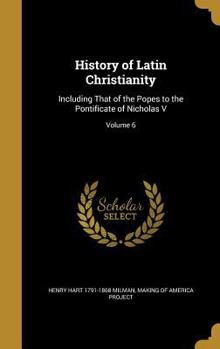 Hardcover History of Latin Christianity: Including That of the Popes to the Pontificate of Nicholas V; Volume 6 Book