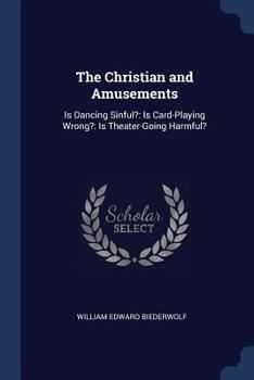 Paperback The Christian and Amusements: Is Dancing Sinful?: Is Card-Playing Wrong?: Is Theater-Going Harmful? Book