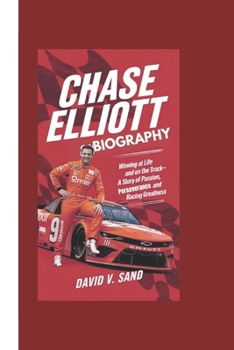 Chase Elliott Biography: Winning at Life and on the Track-A Story of Passion, Perseverance, and Racing Greatness