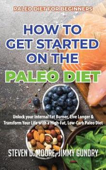 Paperback Paleo Diet for Beginners - How to Get Started on the Paleo Diet: Unlock your Internal Fat Burner, Live Longer & Transform Your Life with a High-Fat, L Book