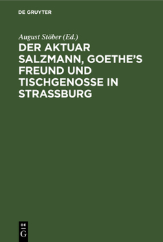 Der Aktuar Salzmann, Goethe's Freund Und Tischgenosse in Stra�burg: Eine Lebens-Skizze, Nebst Briefen Von Goethe, Lenz, L. Wagner, Michaelis, Hufeland U. a (Classic Reprint)