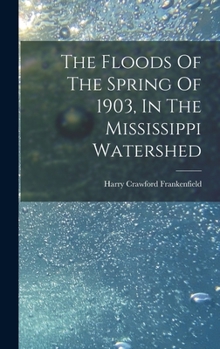 Hardcover The Floods Of The Spring Of 1903, In The Mississippi Watershed Book