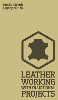 Hardcover Leather Working With Traditional Projects (Legacy Edition): A Classic Practical Manual For Technique, Tooling, Equipment, And Plans For Handcrafted It Book