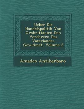 Paperback Ueber Die Handelspolitik Von Gro Brittanien Den Verehrern Des Vaterlandes Gewidmet, Volume 2 [German] Book