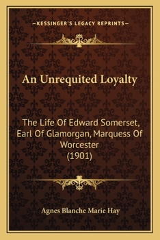 Paperback An Unrequited Loyalty: The Life Of Edward Somerset, Earl Of Glamorgan, Marquess Of Worcester (1901) Book