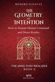 The Geometry of Intention: The Mind That Realizes — Book 2 - How to Sustain Mental Command and Direct Reality
