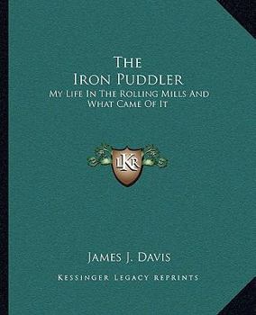 The Iron Puddler My life in the rolling mills and what came of it