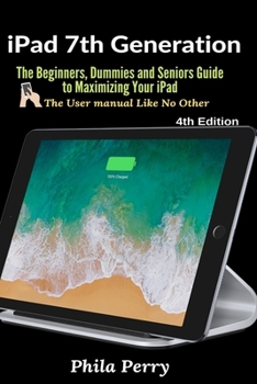Paperback iPad 7th Generation: The Beginners, Dummies and Seniors Guide to Maximizing Your iPad (The User Manual like No Other ) Book