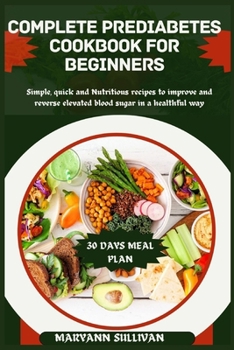 Paperback Complete Pre Diabetes Cookbook for Beginners: Simple, quick and Nutritious recipes to improve and reverse elevated blood sugar in a healthful way Book