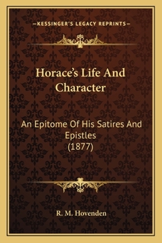 Horace's Life And Character: An Epitome Of His Satires And Epistles