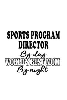 Sports Program Director By Day World's Best Mom By Night: Cool Sports Program Director Notebook, Sports Program Chief/President Journal Gift, Diary, ... | 6 x 9 Compact Size, 109 Blank Lined Pages