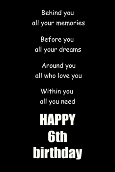 Behind you, all your memories. Before you, all your dreams. Around you, all who love you happy 6th birthday: 6th birthday lied notebook / journal / ... 120 blankes pages , 6x9 , matte finish cover