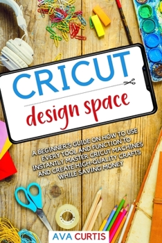 Paperback Cricut Design Space: A beginner's guide on how to use every tool and function to instantly master Cricut machines and create high-quality c Book