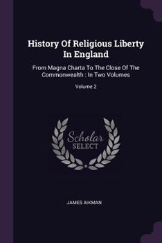 Paperback History Of Religious Liberty In England: From Magna Charta To The Close Of The Commonwealth: In Two Volumes; Volume 2 Book