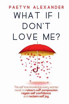 Hardcover What If I Don't Love Me?: The Self Love Knowledge Every Woman Needs to Relearn Self Compassion, Regain Self Confidence and Reclaim Self Joy. Book