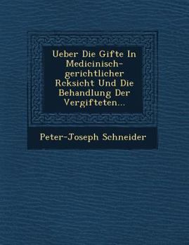 Ueber Die Gifte in Medicinisch-Gerichtlicher R�cksicht Und Die Behandlung Der Vergifteten...