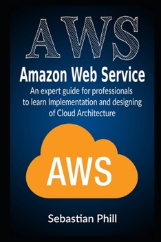 AWS - Amazon Web Service: An expert guide for professionals to learn Implementation and designing of Cloud Architecture
