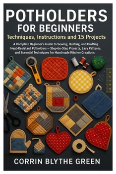 Paperback Potholders For Beginners: Techniques, Instructions And 15 Projects: A Complete Beginner's Guide To Sewing, Quilting, And Crafting Heat-Resistant Potho Book