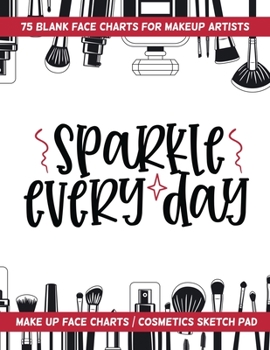 Paperback Sparkle Every Day - 75 Blank Face Charts For Makeup Artists: Make Up Face Charts / Cosmetics Sketch Pad Book