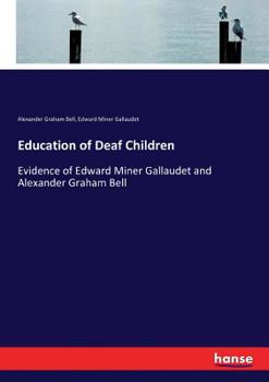 Paperback Education of Deaf Children: Evidence of Edward Miner Gallaudet and Alexander Graham Bell Book