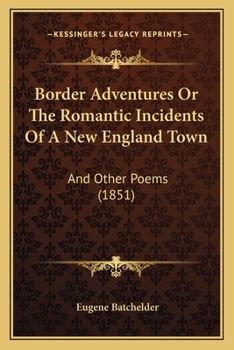 Border Adventures Or The Romantic Incidents Of A New England Town: And Other Poems