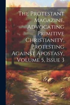 Paperback The Protestant Magazine, Advocating Primitive Christianity, Protesting Against Apostasy, Volume 5, Issue 3 Book